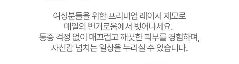 여성분들을 위한 프리미엄 레이저 제모로 매일의 번거로움에서 벗어나세요.
